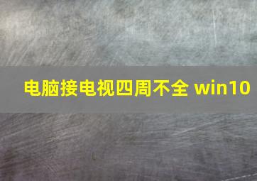 电脑接电视四周不全 win10